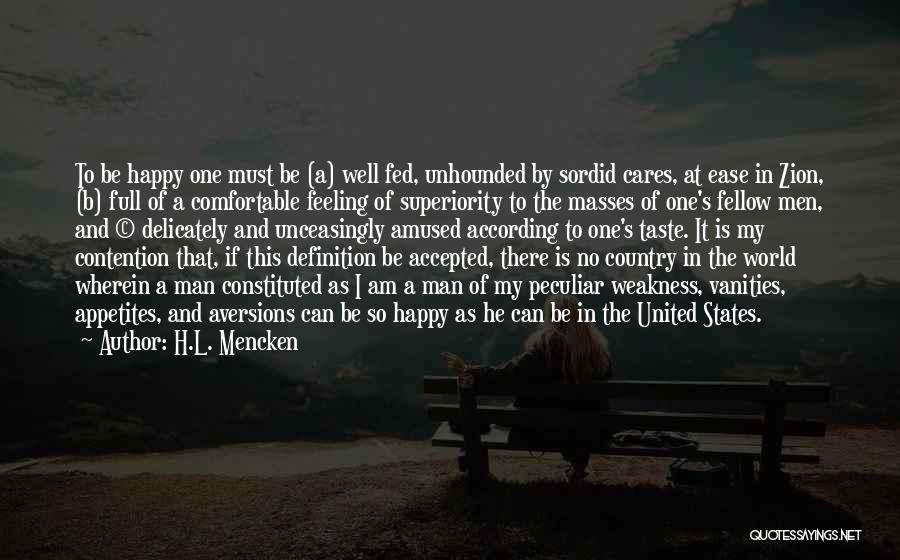 H.L. Mencken Quotes: To Be Happy One Must Be (a) Well Fed, Unhounded By Sordid Cares, At Ease In Zion, (b) Full Of