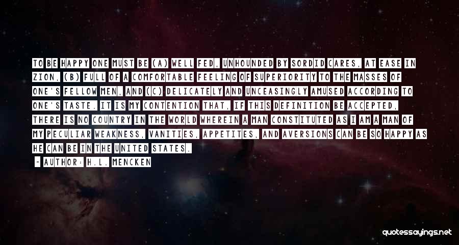 H.L. Mencken Quotes: To Be Happy One Must Be (a) Well Fed, Unhounded By Sordid Cares, At Ease In Zion, (b) Full Of