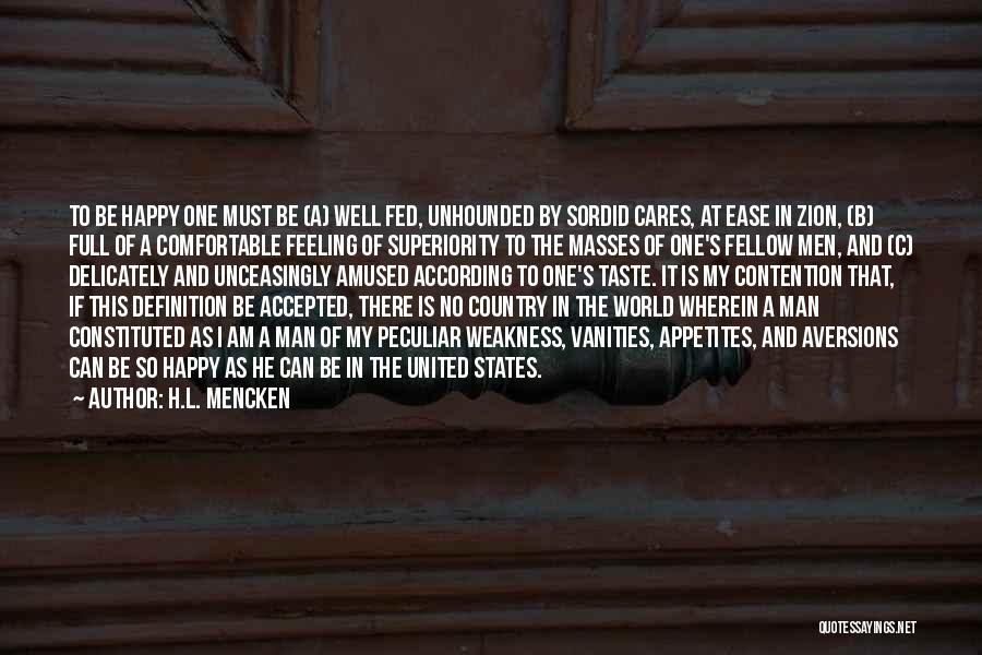 H.L. Mencken Quotes: To Be Happy One Must Be (a) Well Fed, Unhounded By Sordid Cares, At Ease In Zion, (b) Full Of