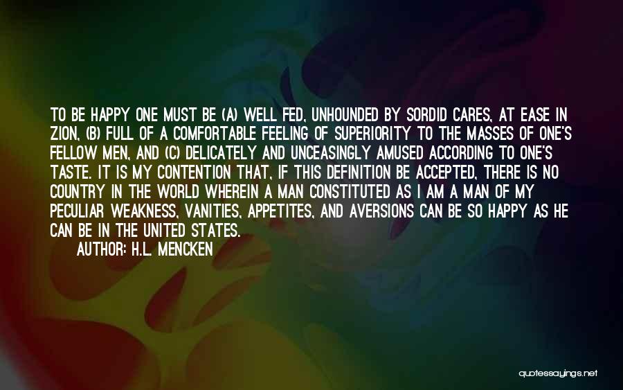 H.L. Mencken Quotes: To Be Happy One Must Be (a) Well Fed, Unhounded By Sordid Cares, At Ease In Zion, (b) Full Of