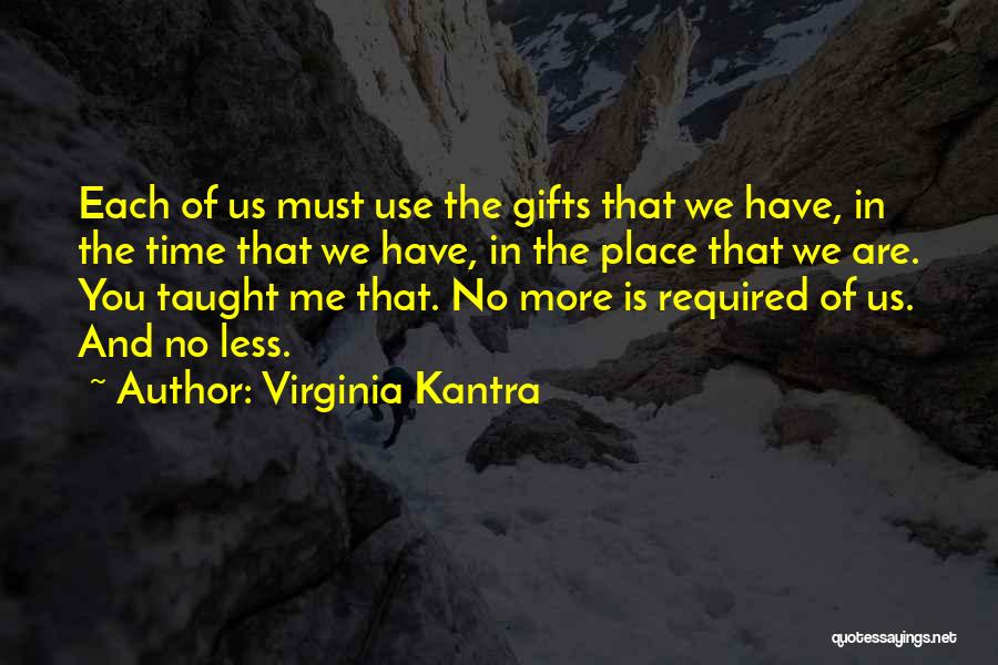 Virginia Kantra Quotes: Each Of Us Must Use The Gifts That We Have, In The Time That We Have, In The Place That