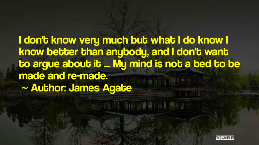 James Agate Quotes: I Don't Know Very Much But What I Do Know I Know Better Than Anybody, And I Don't Want To
