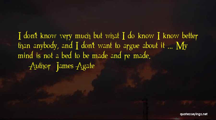 James Agate Quotes: I Don't Know Very Much But What I Do Know I Know Better Than Anybody, And I Don't Want To