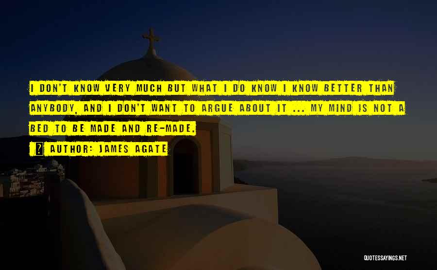 James Agate Quotes: I Don't Know Very Much But What I Do Know I Know Better Than Anybody, And I Don't Want To