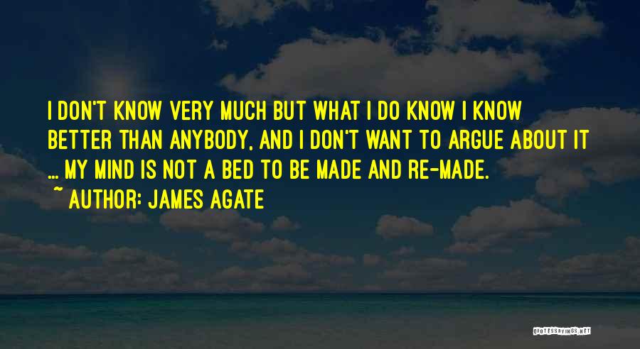 James Agate Quotes: I Don't Know Very Much But What I Do Know I Know Better Than Anybody, And I Don't Want To