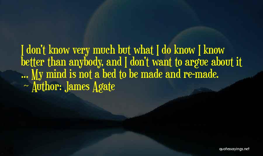 James Agate Quotes: I Don't Know Very Much But What I Do Know I Know Better Than Anybody, And I Don't Want To