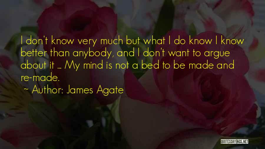 James Agate Quotes: I Don't Know Very Much But What I Do Know I Know Better Than Anybody, And I Don't Want To