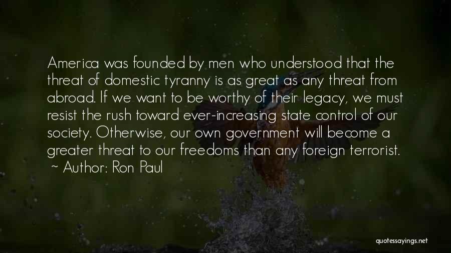 Ron Paul Quotes: America Was Founded By Men Who Understood That The Threat Of Domestic Tyranny Is As Great As Any Threat From