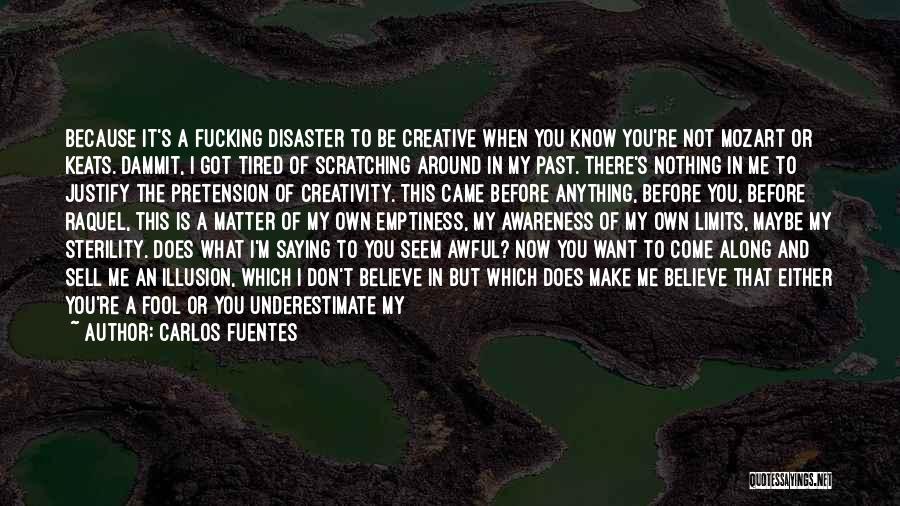 Carlos Fuentes Quotes: Because It's A Fucking Disaster To Be Creative When You Know You're Not Mozart Or Keats. Dammit, I Got Tired