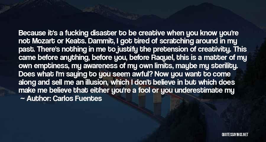 Carlos Fuentes Quotes: Because It's A Fucking Disaster To Be Creative When You Know You're Not Mozart Or Keats. Dammit, I Got Tired