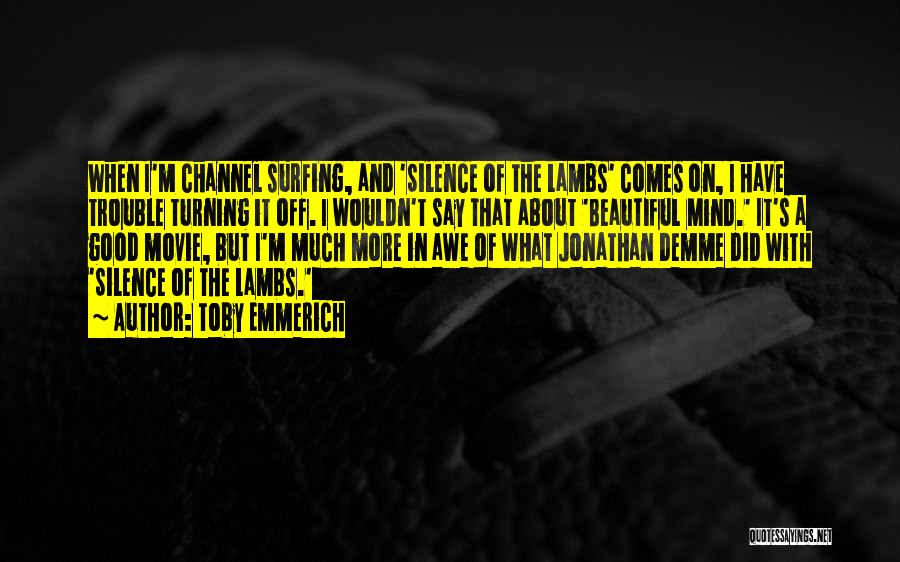 Toby Emmerich Quotes: When I'm Channel Surfing, And 'silence Of The Lambs' Comes On, I Have Trouble Turning It Off. I Wouldn't Say