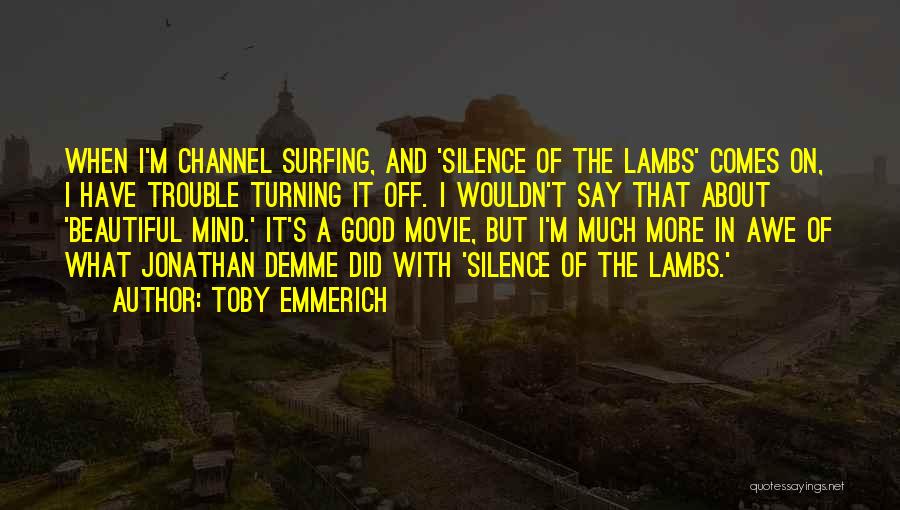 Toby Emmerich Quotes: When I'm Channel Surfing, And 'silence Of The Lambs' Comes On, I Have Trouble Turning It Off. I Wouldn't Say