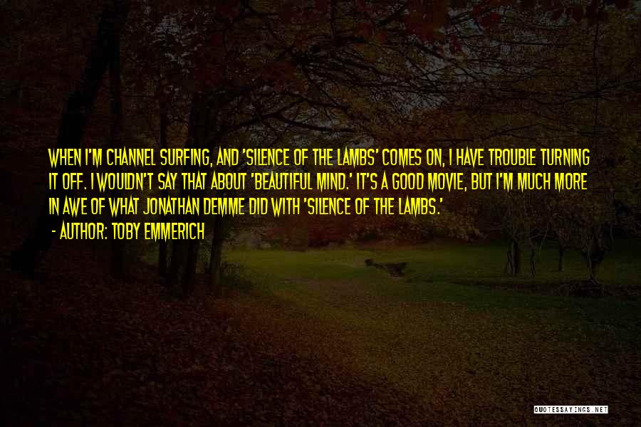 Toby Emmerich Quotes: When I'm Channel Surfing, And 'silence Of The Lambs' Comes On, I Have Trouble Turning It Off. I Wouldn't Say
