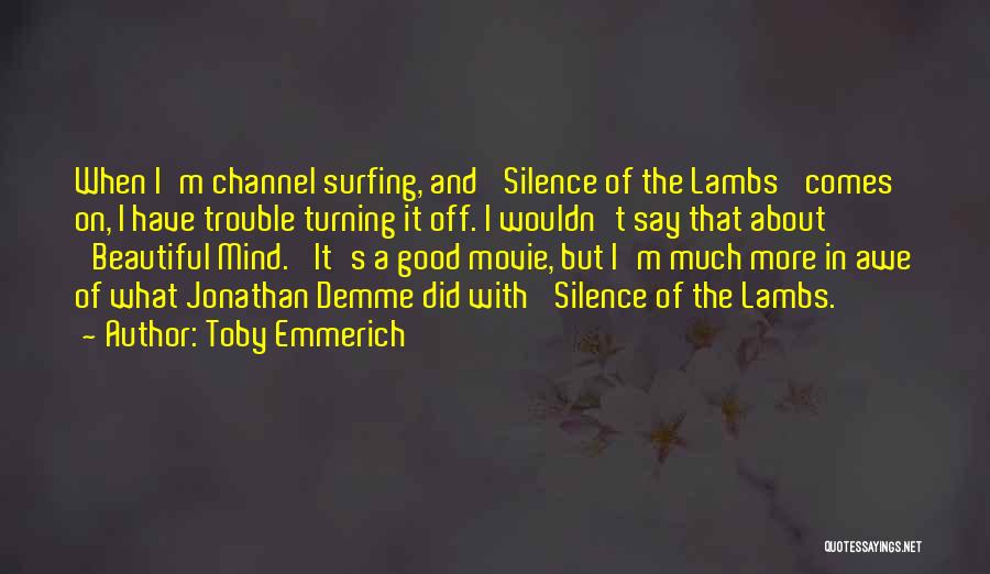 Toby Emmerich Quotes: When I'm Channel Surfing, And 'silence Of The Lambs' Comes On, I Have Trouble Turning It Off. I Wouldn't Say