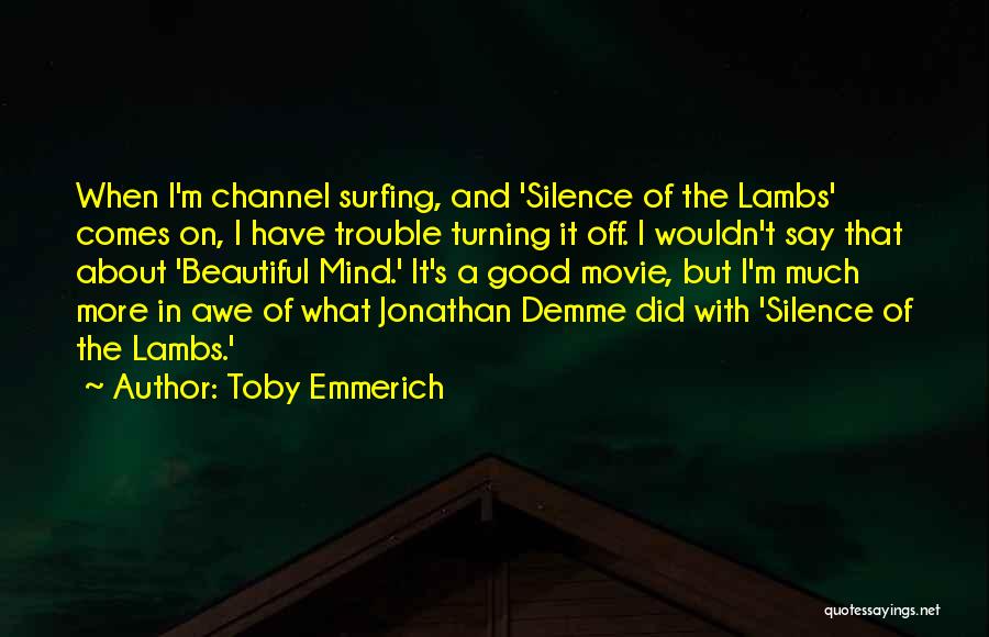 Toby Emmerich Quotes: When I'm Channel Surfing, And 'silence Of The Lambs' Comes On, I Have Trouble Turning It Off. I Wouldn't Say