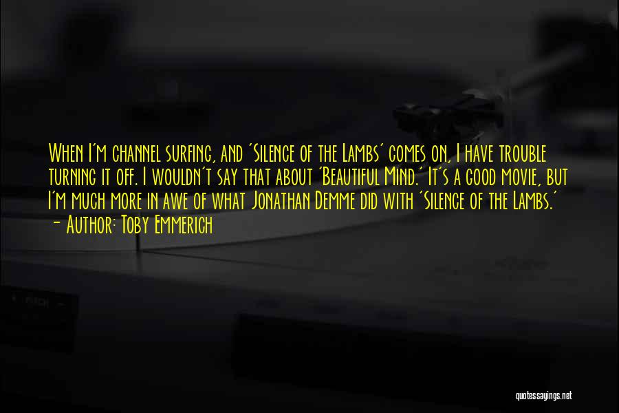 Toby Emmerich Quotes: When I'm Channel Surfing, And 'silence Of The Lambs' Comes On, I Have Trouble Turning It Off. I Wouldn't Say