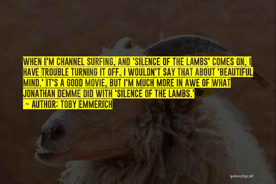 Toby Emmerich Quotes: When I'm Channel Surfing, And 'silence Of The Lambs' Comes On, I Have Trouble Turning It Off. I Wouldn't Say
