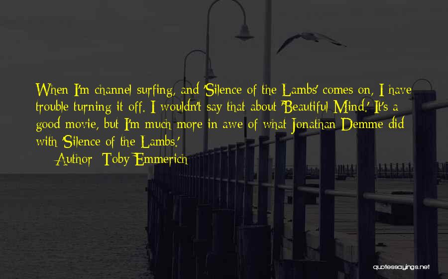 Toby Emmerich Quotes: When I'm Channel Surfing, And 'silence Of The Lambs' Comes On, I Have Trouble Turning It Off. I Wouldn't Say