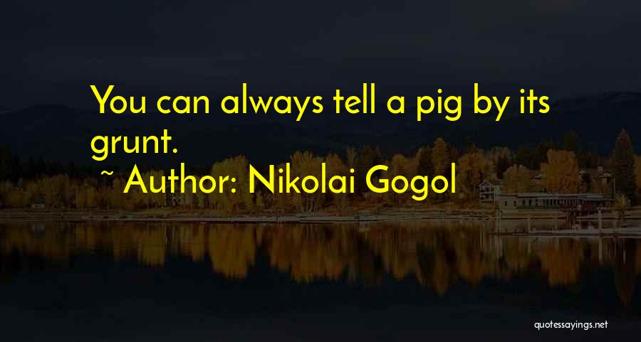 Nikolai Gogol Quotes: You Can Always Tell A Pig By Its Grunt.