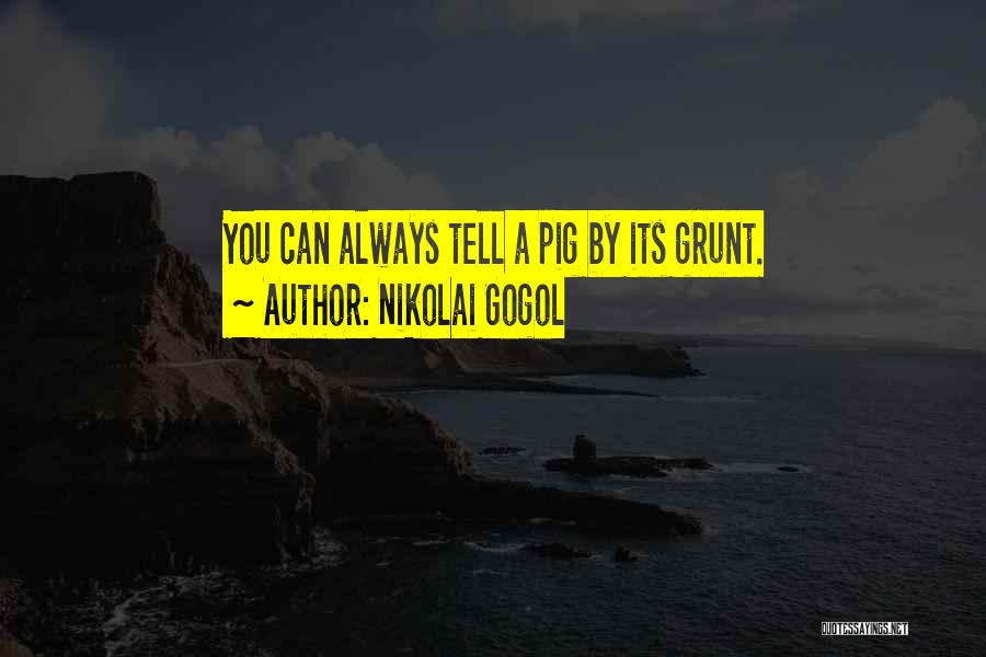 Nikolai Gogol Quotes: You Can Always Tell A Pig By Its Grunt.