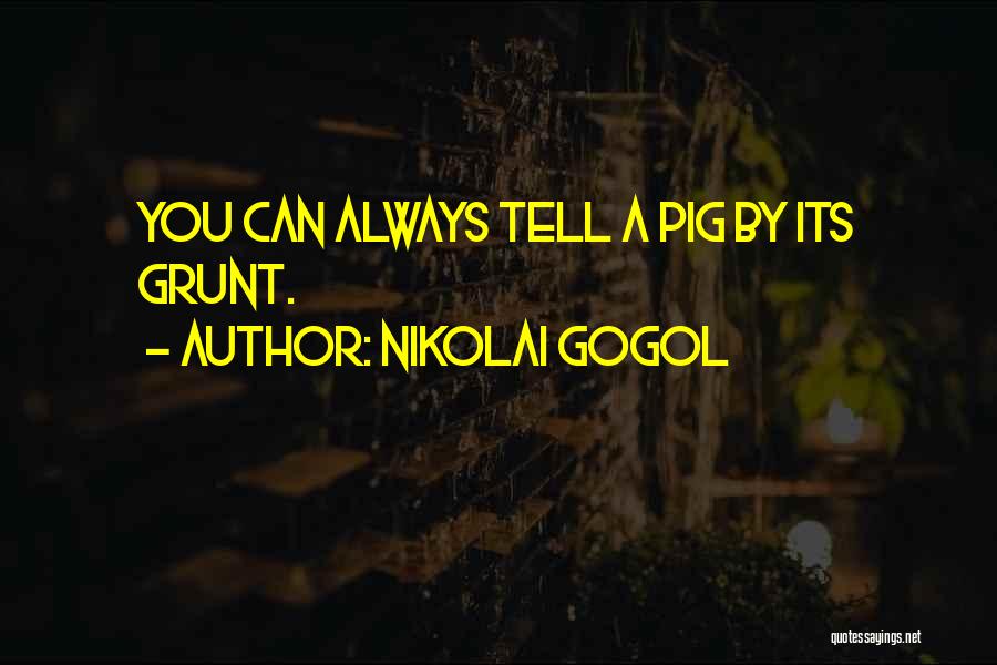 Nikolai Gogol Quotes: You Can Always Tell A Pig By Its Grunt.