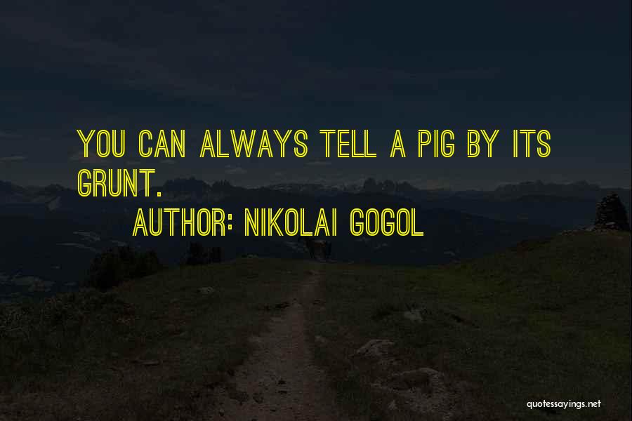 Nikolai Gogol Quotes: You Can Always Tell A Pig By Its Grunt.