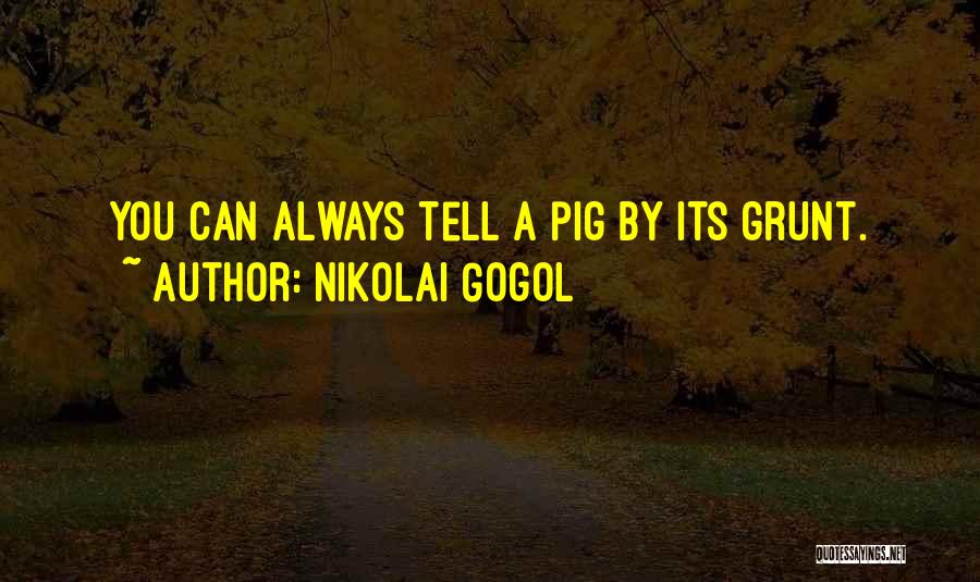 Nikolai Gogol Quotes: You Can Always Tell A Pig By Its Grunt.