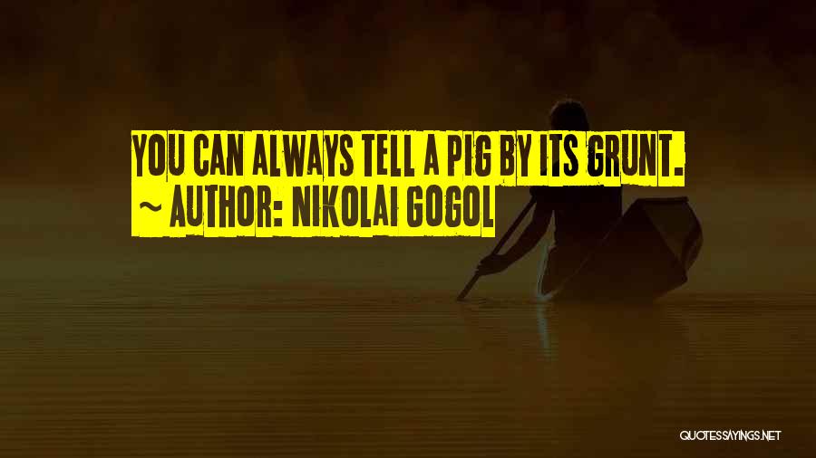 Nikolai Gogol Quotes: You Can Always Tell A Pig By Its Grunt.
