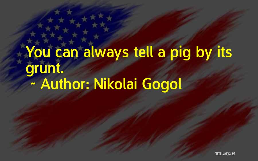 Nikolai Gogol Quotes: You Can Always Tell A Pig By Its Grunt.