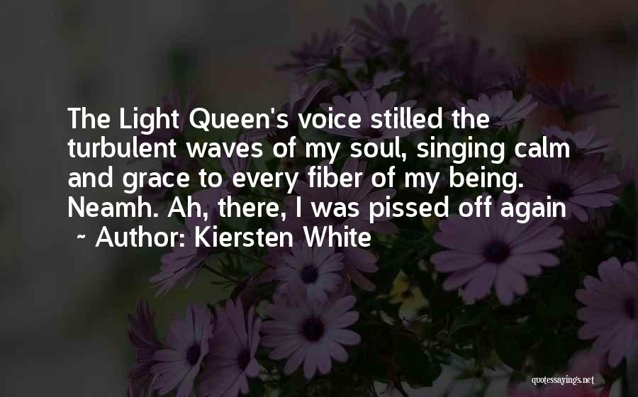 Kiersten White Quotes: The Light Queen's Voice Stilled The Turbulent Waves Of My Soul, Singing Calm And Grace To Every Fiber Of My