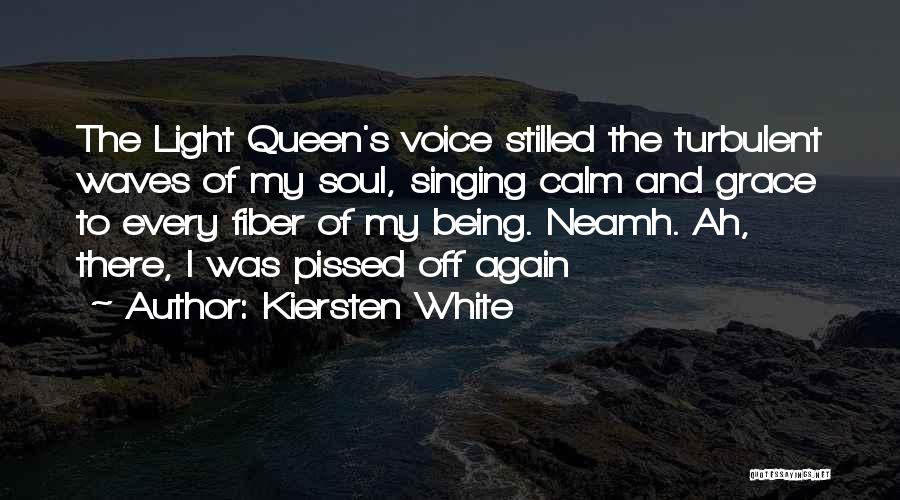 Kiersten White Quotes: The Light Queen's Voice Stilled The Turbulent Waves Of My Soul, Singing Calm And Grace To Every Fiber Of My