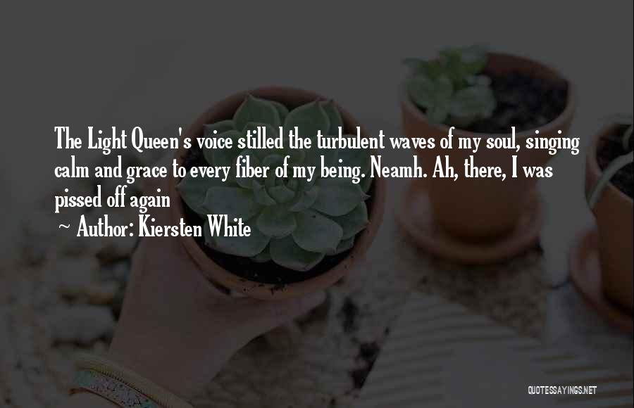 Kiersten White Quotes: The Light Queen's Voice Stilled The Turbulent Waves Of My Soul, Singing Calm And Grace To Every Fiber Of My