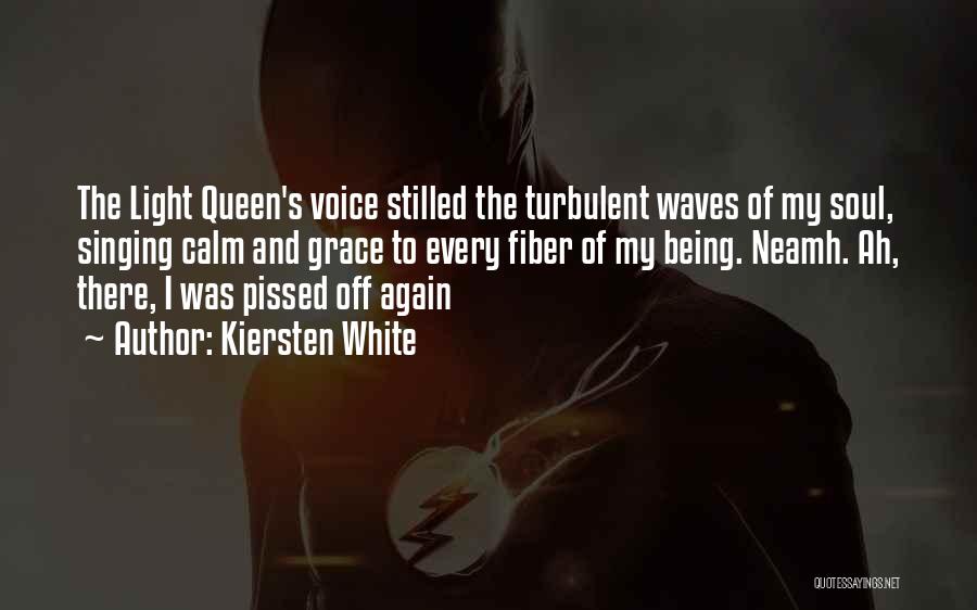 Kiersten White Quotes: The Light Queen's Voice Stilled The Turbulent Waves Of My Soul, Singing Calm And Grace To Every Fiber Of My