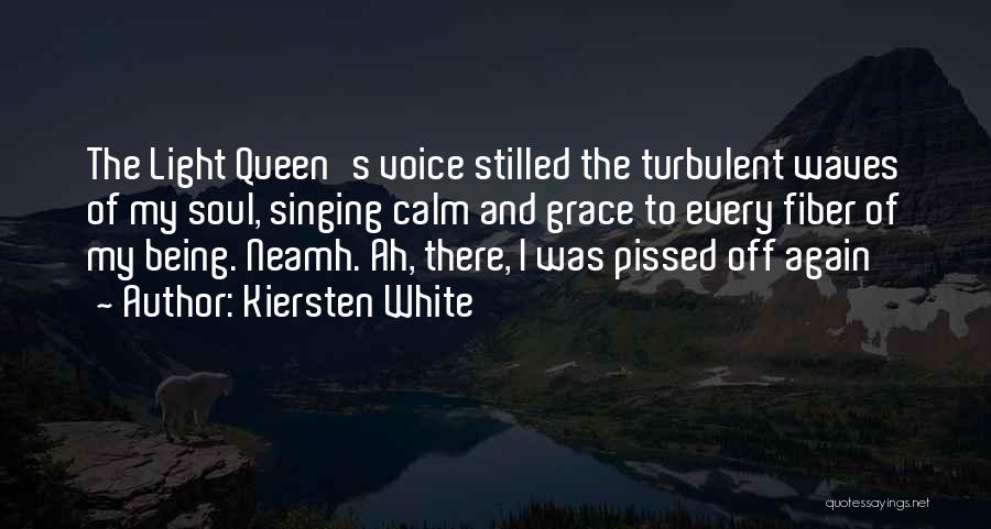 Kiersten White Quotes: The Light Queen's Voice Stilled The Turbulent Waves Of My Soul, Singing Calm And Grace To Every Fiber Of My