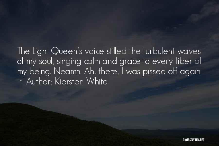 Kiersten White Quotes: The Light Queen's Voice Stilled The Turbulent Waves Of My Soul, Singing Calm And Grace To Every Fiber Of My