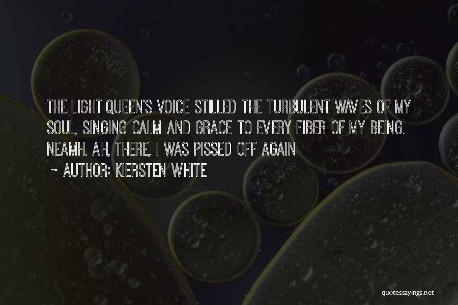 Kiersten White Quotes: The Light Queen's Voice Stilled The Turbulent Waves Of My Soul, Singing Calm And Grace To Every Fiber Of My