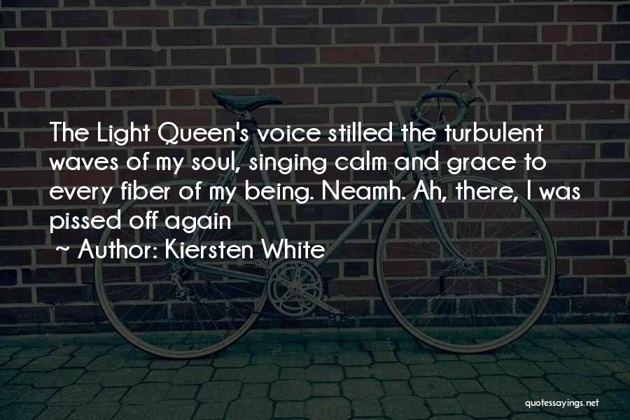 Kiersten White Quotes: The Light Queen's Voice Stilled The Turbulent Waves Of My Soul, Singing Calm And Grace To Every Fiber Of My