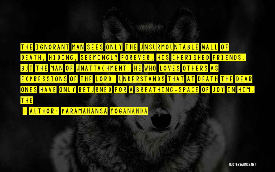 Paramahansa Yogananda Quotes: The Ignorant Man Sees Only The Unsurmountable Wall Of Death, Hiding, Seemingly Forever, His Cherished Friends. But The Man Of