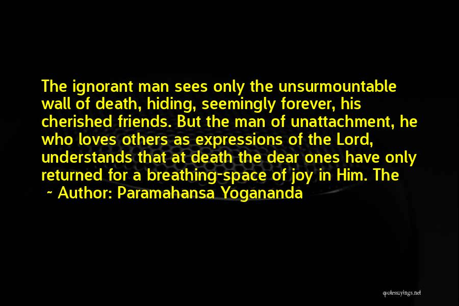 Paramahansa Yogananda Quotes: The Ignorant Man Sees Only The Unsurmountable Wall Of Death, Hiding, Seemingly Forever, His Cherished Friends. But The Man Of