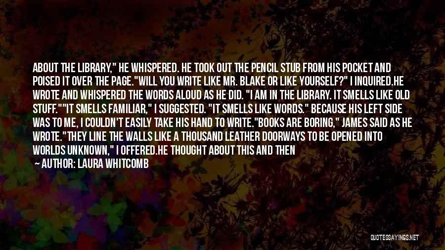 Laura Whitcomb Quotes: About The Library, He Whispered. He Took Out The Pencil Stub From His Pocket And Poised It Over The Page.will