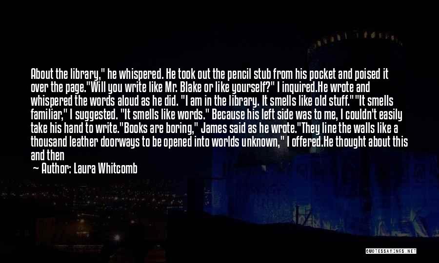 Laura Whitcomb Quotes: About The Library, He Whispered. He Took Out The Pencil Stub From His Pocket And Poised It Over The Page.will