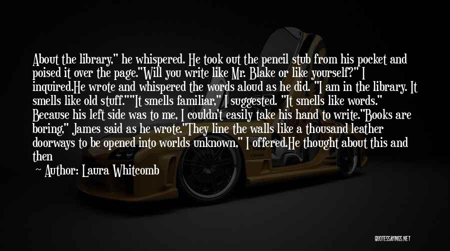 Laura Whitcomb Quotes: About The Library, He Whispered. He Took Out The Pencil Stub From His Pocket And Poised It Over The Page.will