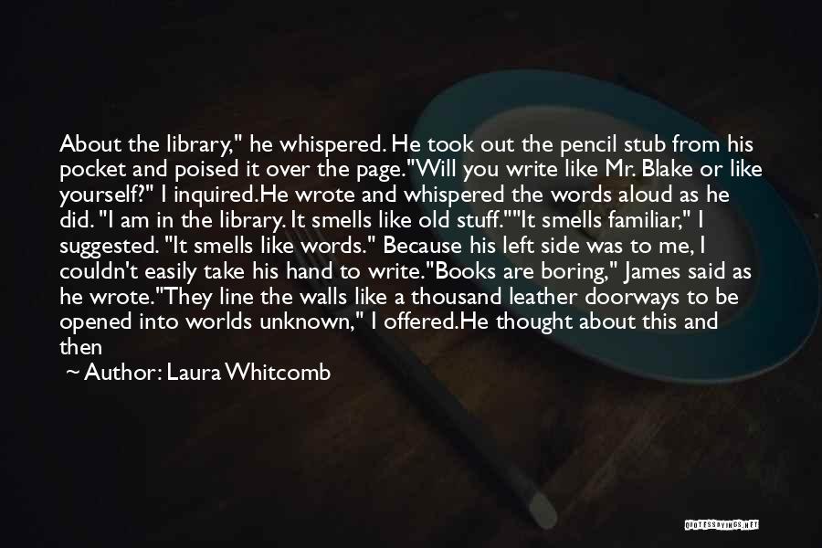 Laura Whitcomb Quotes: About The Library, He Whispered. He Took Out The Pencil Stub From His Pocket And Poised It Over The Page.will