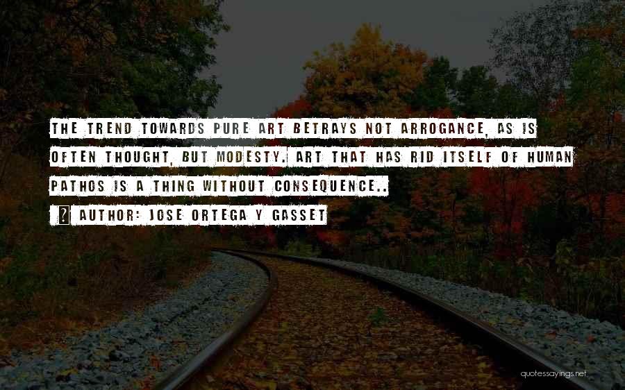 Jose Ortega Y Gasset Quotes: The Trend Towards Pure Art Betrays Not Arrogance, As Is Often Thought, But Modesty. Art That Has Rid Itself Of