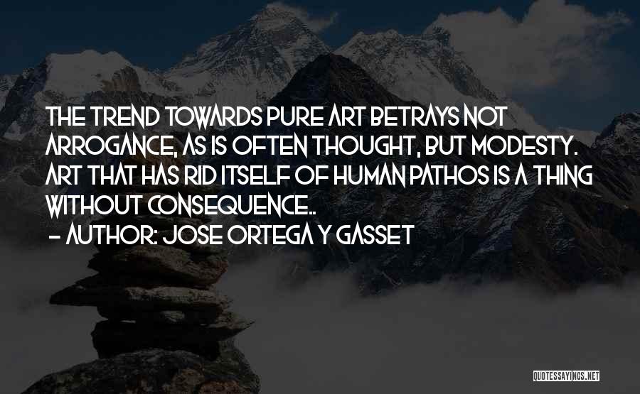Jose Ortega Y Gasset Quotes: The Trend Towards Pure Art Betrays Not Arrogance, As Is Often Thought, But Modesty. Art That Has Rid Itself Of
