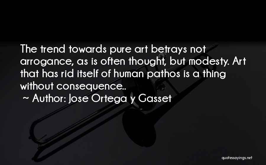 Jose Ortega Y Gasset Quotes: The Trend Towards Pure Art Betrays Not Arrogance, As Is Often Thought, But Modesty. Art That Has Rid Itself Of