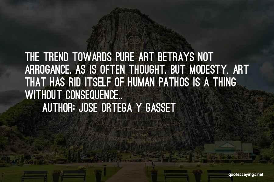 Jose Ortega Y Gasset Quotes: The Trend Towards Pure Art Betrays Not Arrogance, As Is Often Thought, But Modesty. Art That Has Rid Itself Of