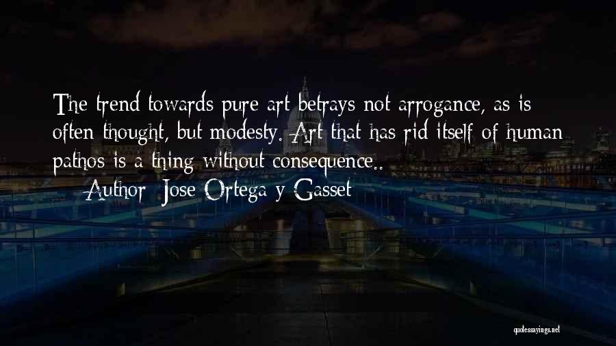 Jose Ortega Y Gasset Quotes: The Trend Towards Pure Art Betrays Not Arrogance, As Is Often Thought, But Modesty. Art That Has Rid Itself Of