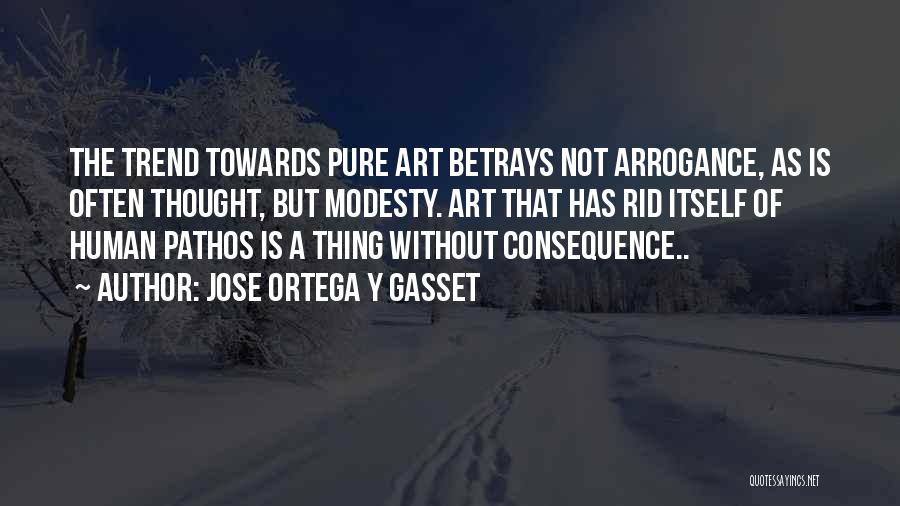 Jose Ortega Y Gasset Quotes: The Trend Towards Pure Art Betrays Not Arrogance, As Is Often Thought, But Modesty. Art That Has Rid Itself Of