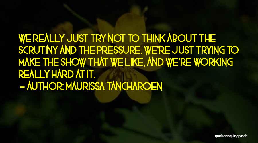 Maurissa Tancharoen Quotes: We Really Just Try Not To Think About The Scrutiny And The Pressure. We're Just Trying To Make The Show